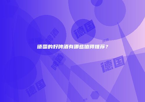 德国的好啤酒有哪些值得推荐？