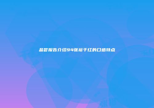 品尝报告介绍94张裕干红的口感特点