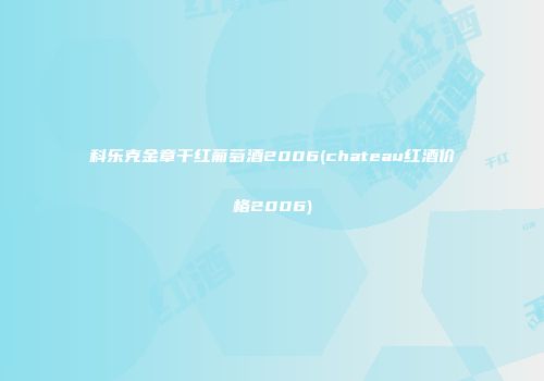科乐克金章干红葡萄酒2006(chateau红酒价格2006)