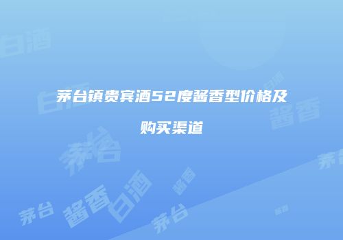 茅台镇贵宾酒52度酱香型价格及购买渠道