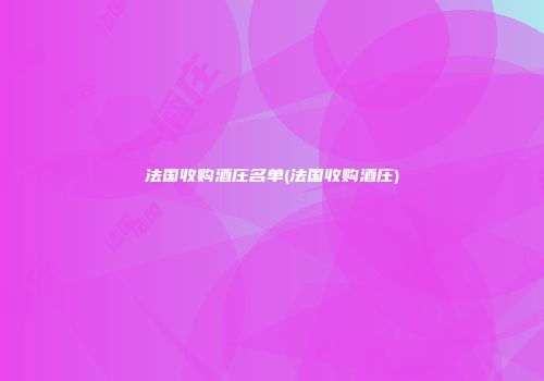 法国收购酒庄名单(法国收购酒庄)