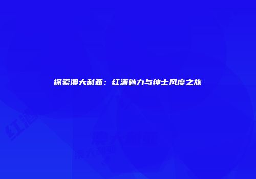 探索澳大利亚：红酒魅力与绅士风度之旅