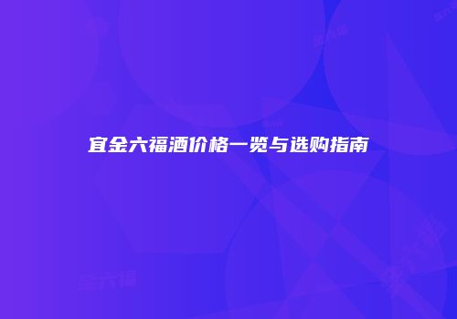 宜金六福酒价格一览与选购指南