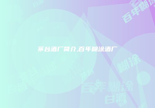 茅台酒厂简介,百年糊涂酒厂