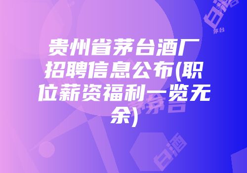 贵州省茅台酒厂招聘信息公布(职位薪资福利一览无余)