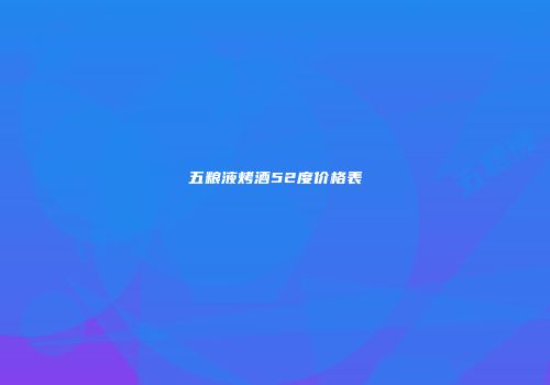 五粮液烤酒52度价格表