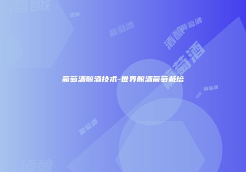 葡萄酒酿酒技术-世界酿酒葡萄栽培