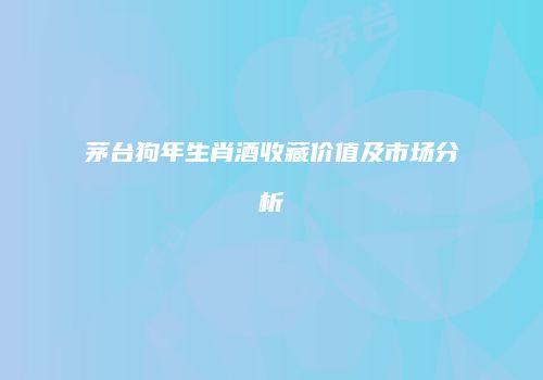 茅台狗年生肖酒收藏价值及市场分析