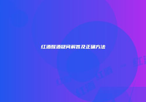 红酒醒酒疑问解答及正确方法