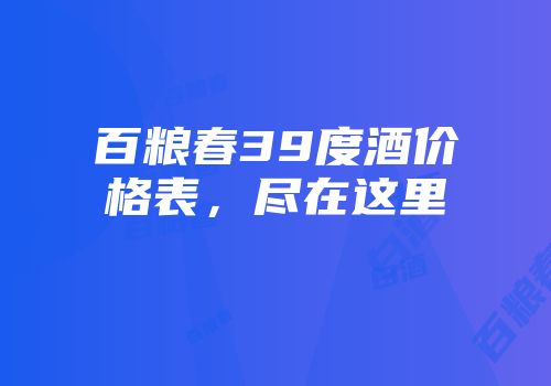 百粮春39度酒价格表，尽在这里