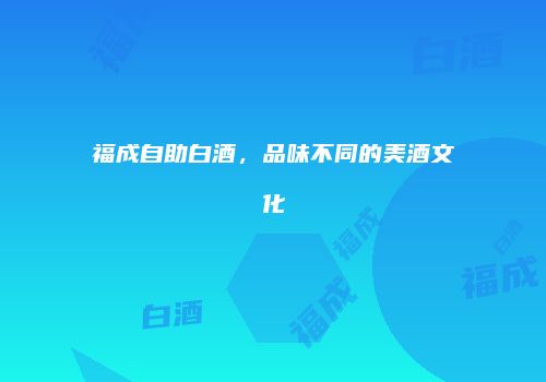 福成自助白酒，品味不同的美酒文化
