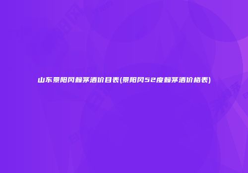 山东景阳冈赖茅酒价目表(景阳冈52度赖茅酒价格表)