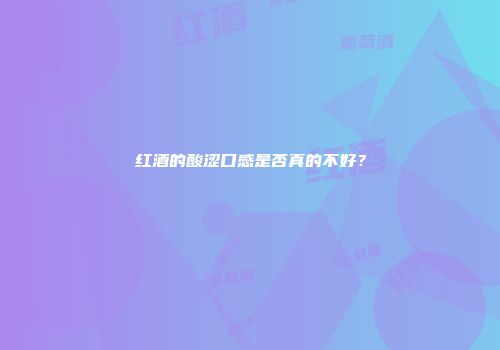 红酒的酸涩口感是否真的不好？