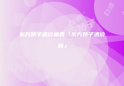 东方娇子酒价格表「东方娇子酒价格」