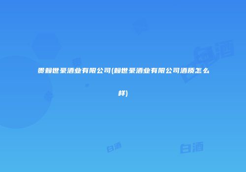 贵赖世豪酒业有限公司(赖世豪酒业有限公司酒质怎么样)