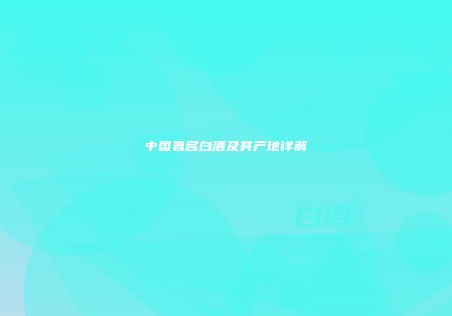 中国著名白酒及其产地详解