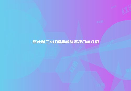 意大利三B红酒品牌排名及口感介绍