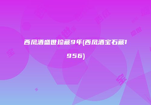 西凤酒盛世珍藏9年(西凤酒宝石藏1956)