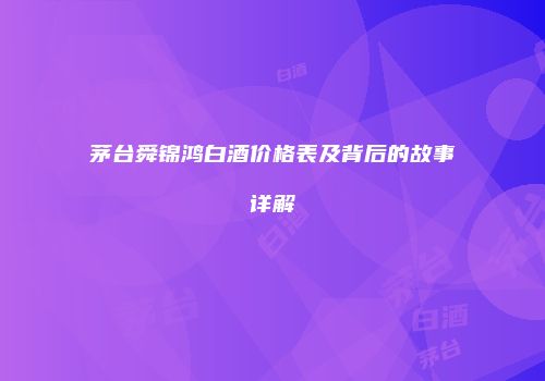 茅台舜锦鸿白酒价格表及背后的故事详解