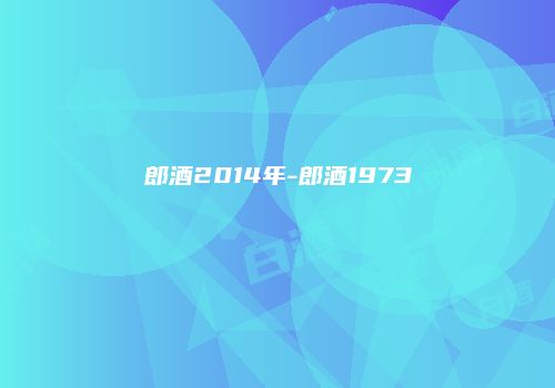 郎酒2014年-郎酒1973