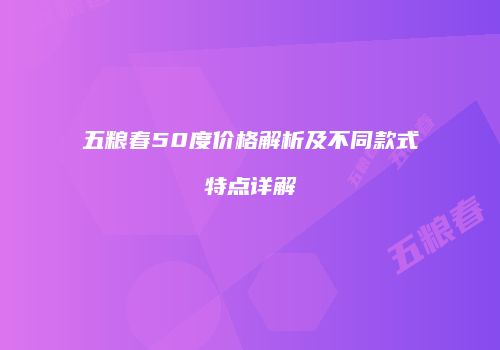 五粮春50度价格解析及不同款式特点详解