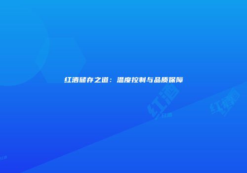 红酒储存之道：温度控制与品质保障