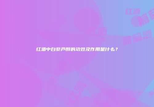 红酒中白藜芦醇的功效及作用是什么？