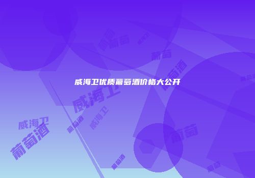 威海卫优质葡萄酒价格大公开