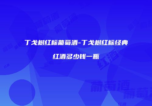 丁戈树红标葡萄酒-丁戈树红标经典红酒多少钱一瓶
