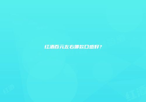 红酒百元左右哪款口感好？
