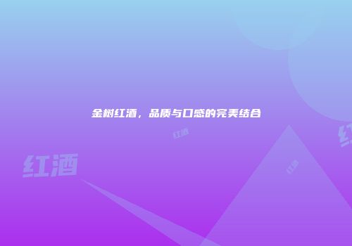 金树红酒，品质与口感的完美结合