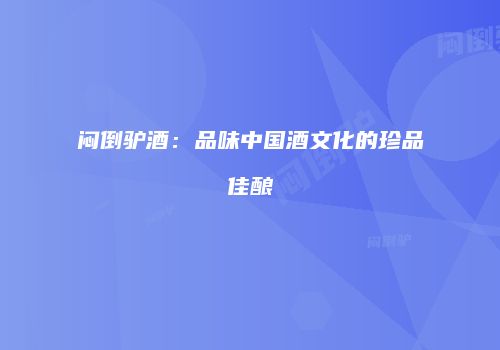 闷倒驴酒：品味中国酒文化的珍品佳酿