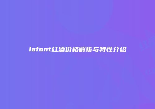 lafont红酒价格解析与特性介绍