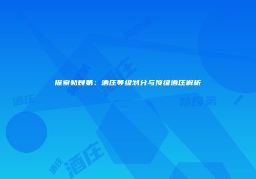 探索勃艮第：酒庄等级划分与顶级酒庄解析