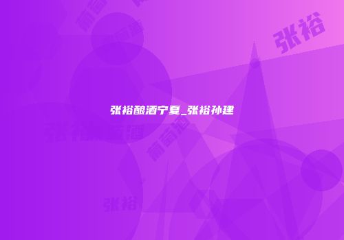 张裕酿酒宁夏_张裕孙建