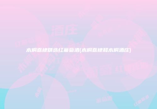 木桐嘉棣精选红葡萄酒(木桐嘉棣和木桐酒庄)