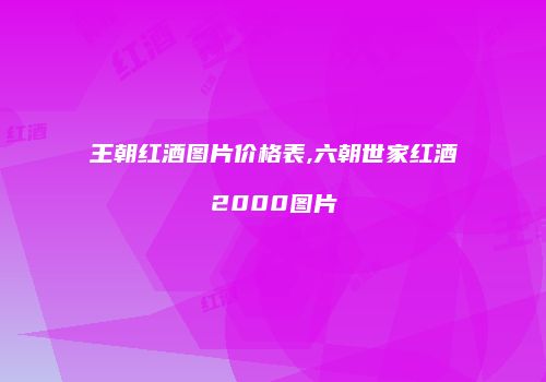 王朝红酒图片价格表,六朝世家红酒2000图片