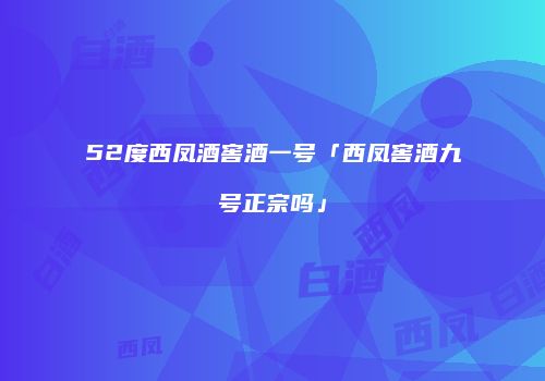 52度西凤酒窖酒一号「西凤窖酒九号正宗吗」