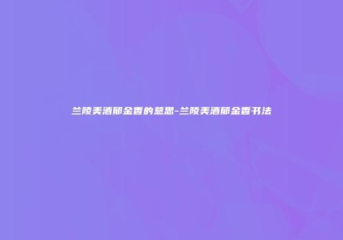 兰陵美酒郁金香的意思-兰陵美酒郁金香书法