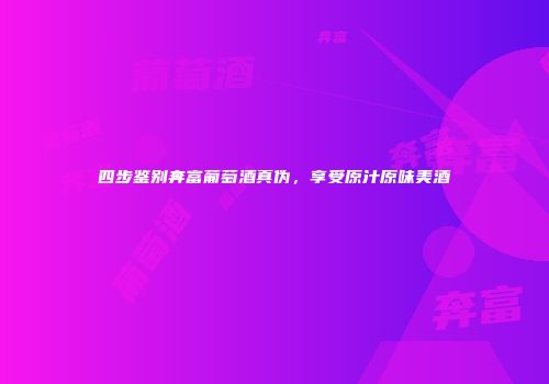 四步鉴别奔富葡萄酒真伪，享受原汁原味美酒