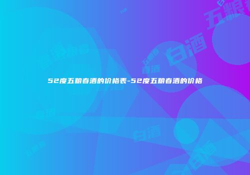 52度五粮春酒的价格表-52度五粮春酒的价格