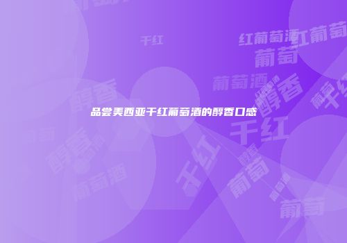 品尝美西亚干红葡萄酒的醇香口感