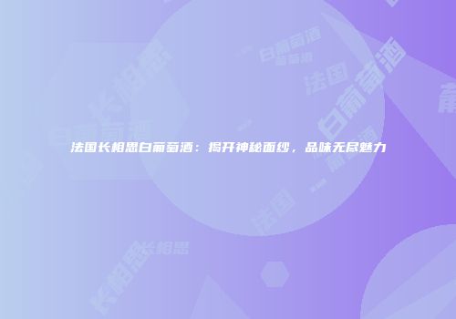 法国长相思白葡萄酒：揭开神秘面纱，品味无尽魅力