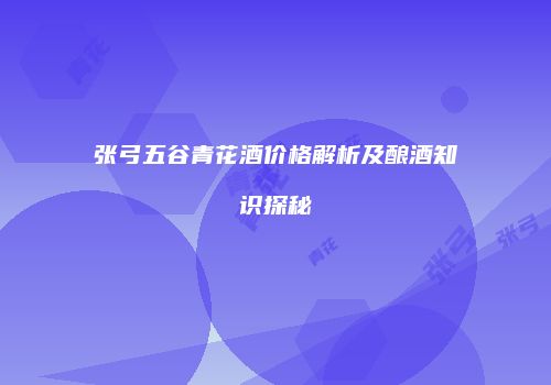 张弓五谷青花酒价格解析及酿酒知识探秘