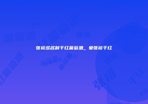 张裕多名利干红葡萄酒_卬象张裕干红