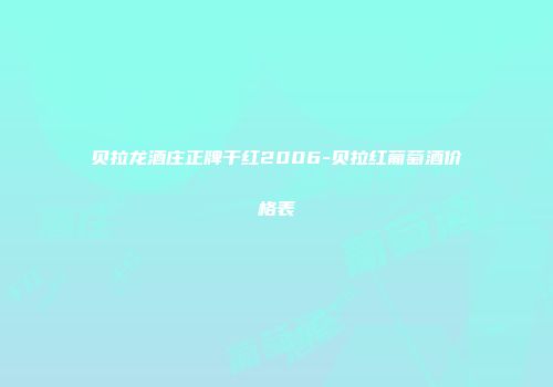 贝拉龙酒庄正牌干红2006-贝拉红葡萄酒价格表
