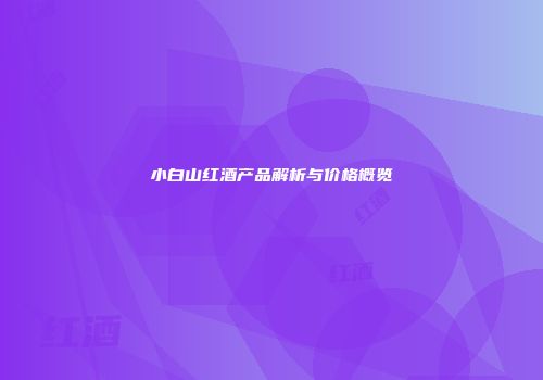 小白山红酒产品解析与价格概览