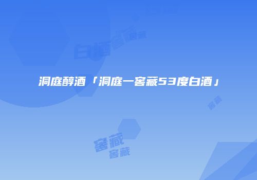洞庭醇酒「洞庭一窖藏53度白酒」