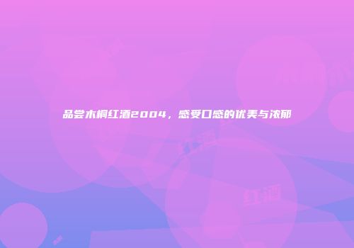 品尝木桐红酒2004，感受口感的优美与浓郁