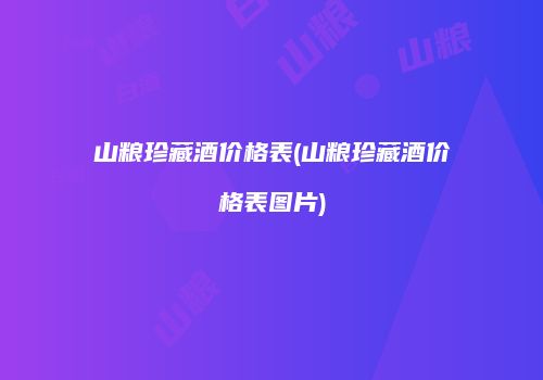 山粮珍藏酒价格表(山粮珍藏酒价格表图片)